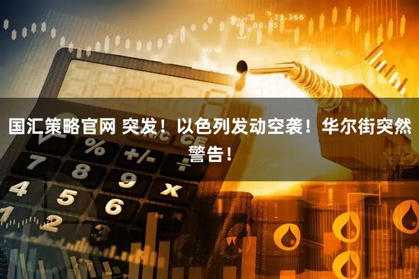 国汇策略官网 突发！以色列发动空袭！华尔街突然警告！