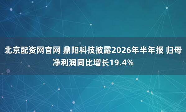 北京配资网官网 鼎阳科技披露2026年半年报 归母净利润同比增长19.4%