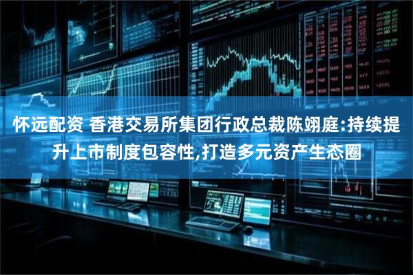 怀远配资 香港交易所集团行政总裁陈翊庭:持续提升上市制度包容性,打造多元资产生态圈